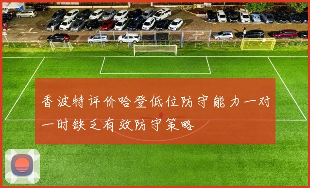 香波特评价哈登低位防守能力一对一时缺乏有效防守策略
