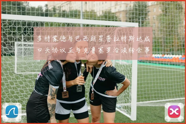 多特蒙德与巴西新星普拉特斯达成口头协议正与克鲁塞罗洽谈转会事宜