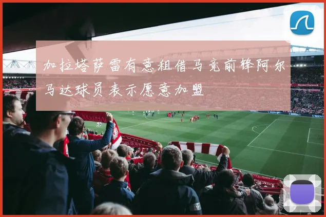 加拉塔萨雷有意租借马竞前锋阿尔马达球员表示愿意加盟