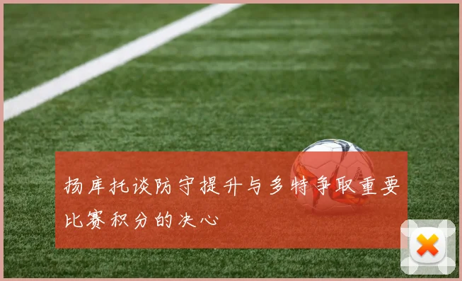 扬库托谈防守提升与多特争取重要比赛积分的决心