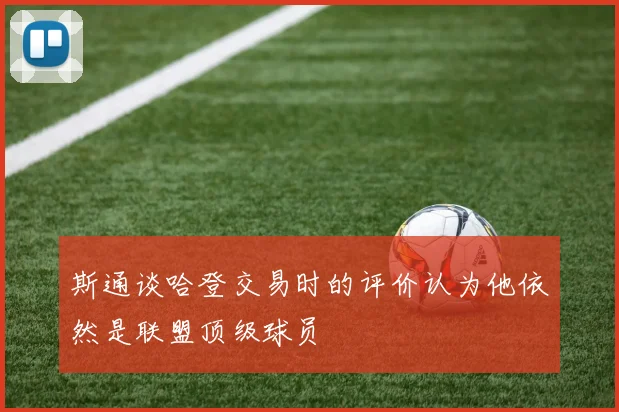 斯通谈哈登交易时的评价认为他依然是联盟顶级球员
