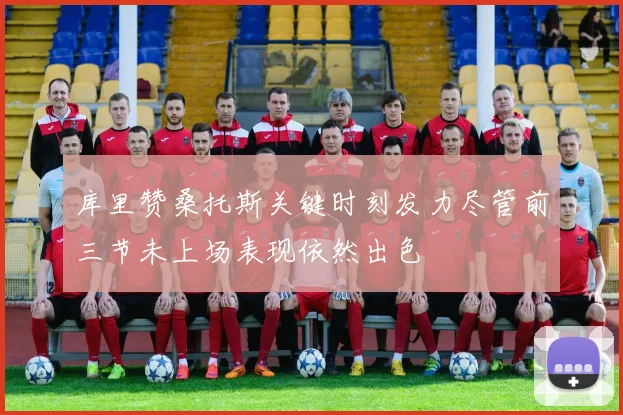 库里赞桑托斯关键时刻发力尽管前三节未上场表现依然出色