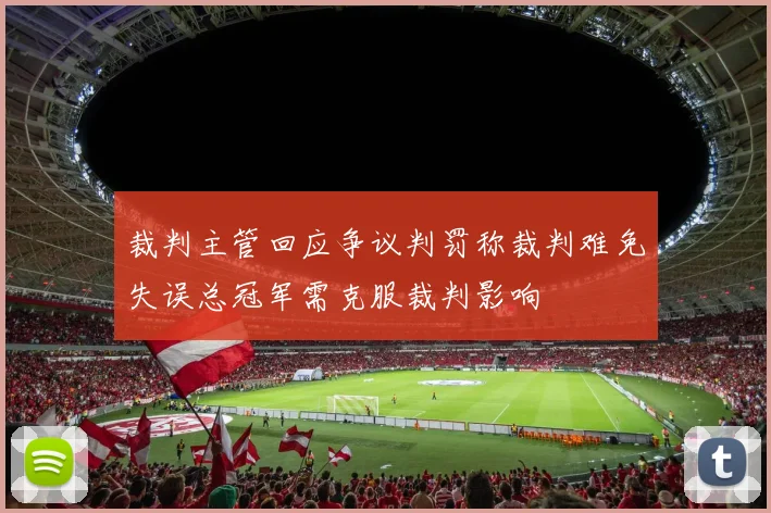 裁判主管回应争议判罚称裁判难免失误总冠军需克服裁判影响