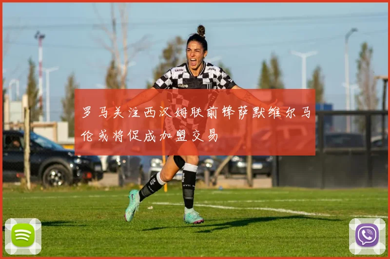 罗马关注西汉姆联前锋萨默维尔马伦或将促成加盟交易